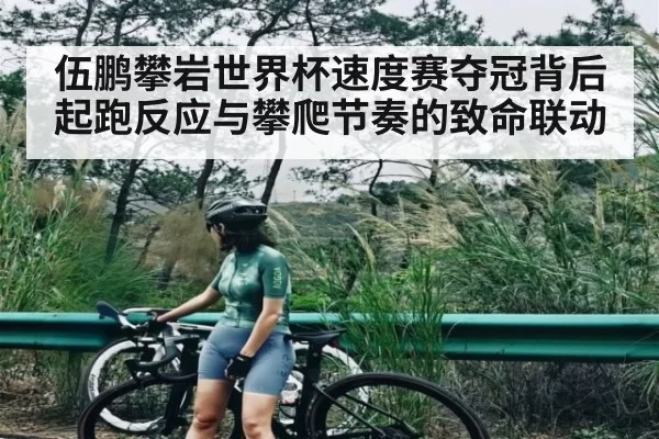 伍鹏攀岩世界杯速度赛夺冠背后 起跑反应与攀爬节奏的致命联动 - app